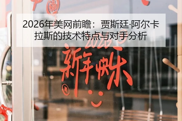 2026年美网前瞻：贾斯廷·阿尔卡拉斯的技术特点与对手分析