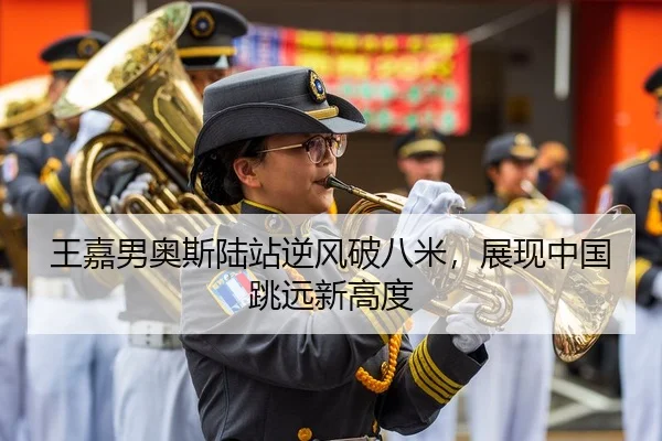 王嘉男奥斯陆站逆风破八米，展现中国跳远新高度