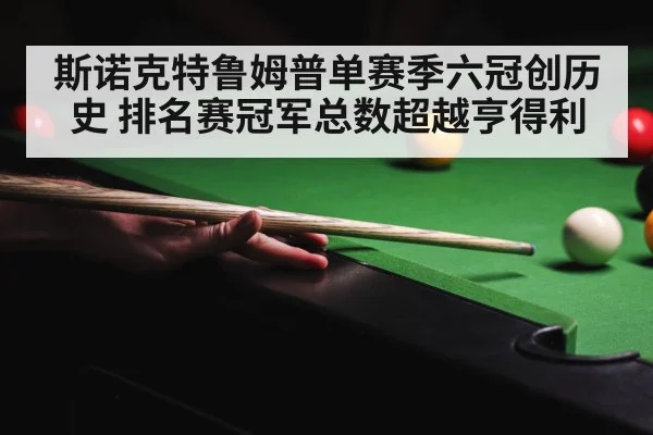 斯诺克特鲁姆普单赛季六冠创历史 排名赛冠军总数超越亨得利