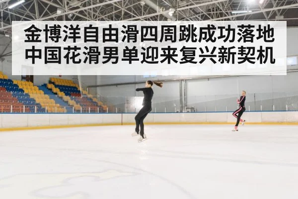 金博洋自由滑四周跳成功落地 中国花滑男单迎来复兴新契机