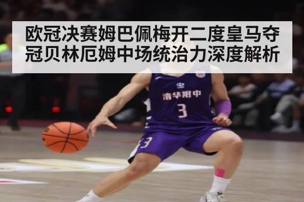 欧冠决赛姆巴佩梅开二度皇马夺冠贝林厄姆中场统治力深度解析